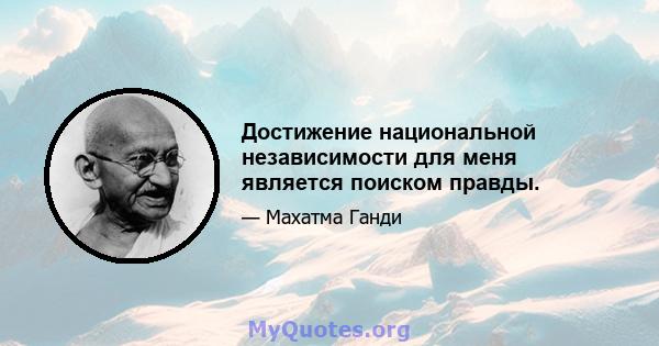 Достижение национальной независимости для меня является поиском правды.