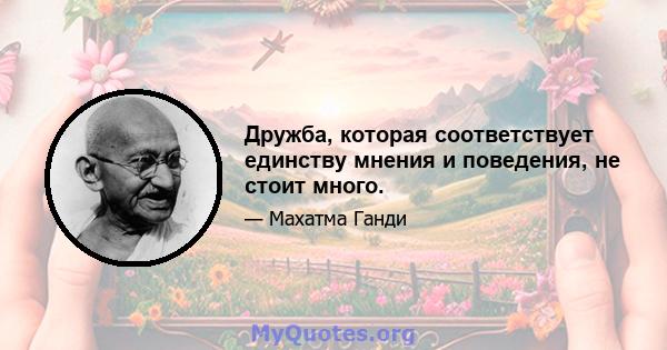 Дружба, которая соответствует единству мнения и поведения, не стоит много.