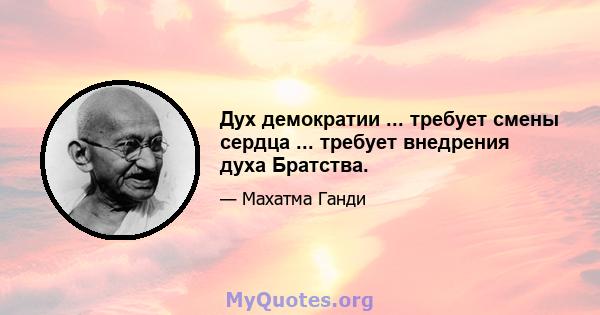 Дух демократии ... требует смены сердца ... требует внедрения духа Братства.