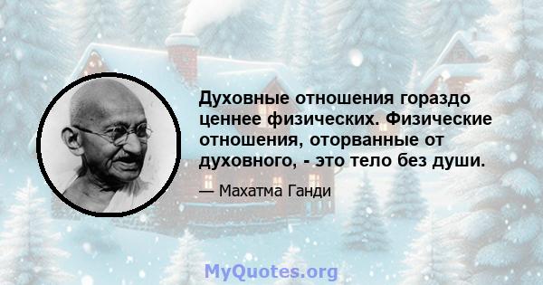 Духовные отношения гораздо ценнее физических. Физические отношения, оторванные от духовного, - это тело без души.