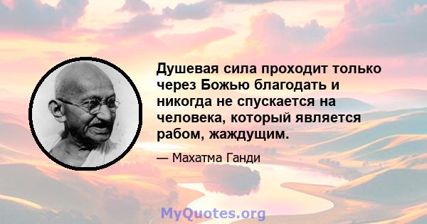 Душевая сила проходит только через Божью благодать и никогда не спускается на человека, который является рабом, жаждущим.