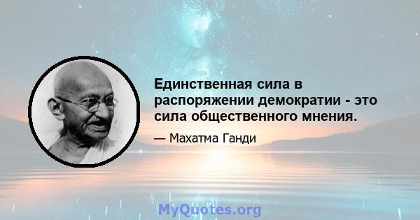 Единственная сила в распоряжении демократии - это сила общественного мнения.