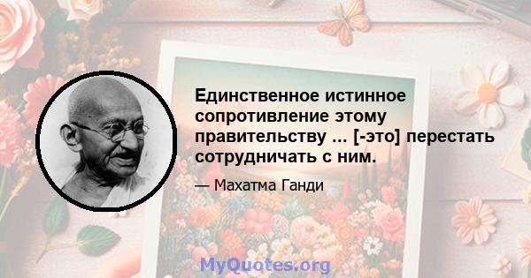 Единственное истинное сопротивление этому правительству ... [-это] перестать сотрудничать с ним.