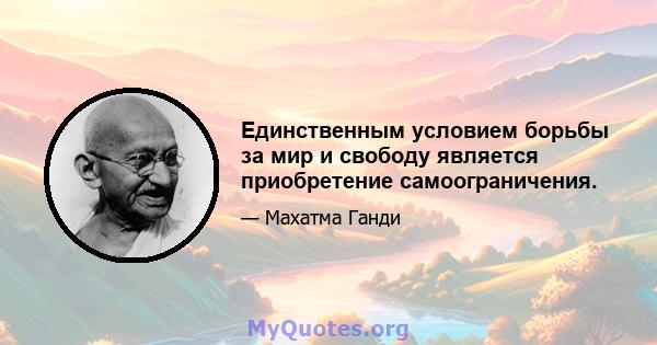 Единственным условием борьбы за мир и свободу является приобретение самоограничения.