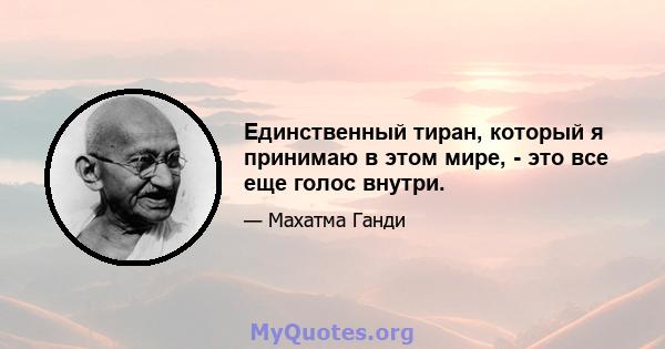 Единственный тиран, который я принимаю в этом мире, - это все еще голос внутри.