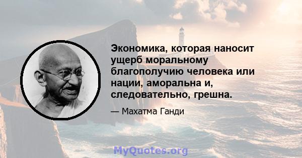 Экономика, которая наносит ущерб моральному благополучию человека или нации, аморальна и, следовательно, грешна.