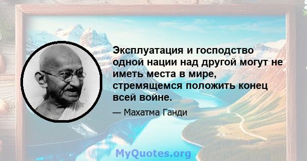 Эксплуатация и господство одной нации над другой могут не иметь места в мире, стремящемся положить конец всей войне.