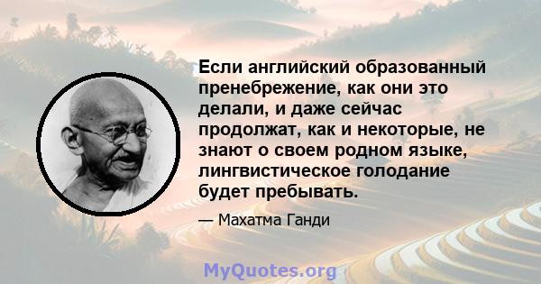 Если английский образованный пренебрежение, как они это делали, и даже сейчас продолжат, как и некоторые, не знают о своем родном языке, лингвистическое голодание будет пребывать.