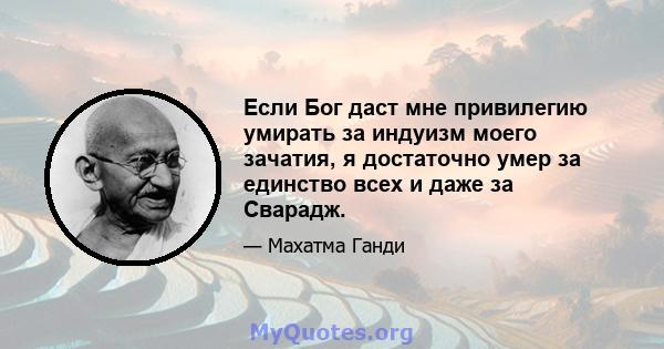 Если Бог даст мне привилегию умирать за индуизм моего зачатия, я достаточно умер за единство всех и даже за Сварадж.