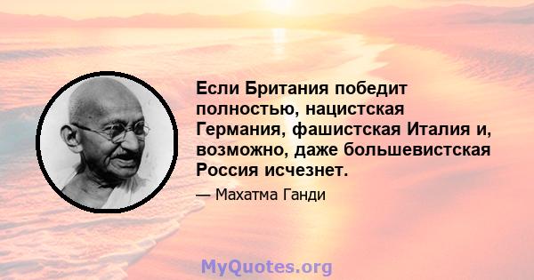 Если Британия победит полностью, нацистская Германия, фашистская Италия и, возможно, даже большевистская Россия исчезнет.