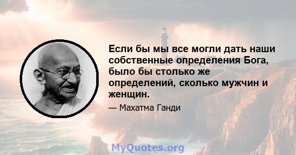 Если бы мы все могли дать наши собственные определения Бога, было бы столько же определений, сколько мужчин и женщин.