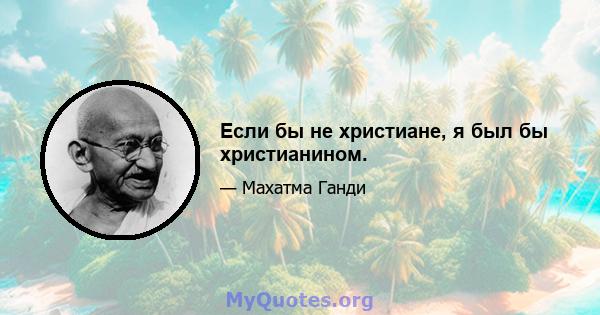 Если бы не христиане, я был бы христианином.