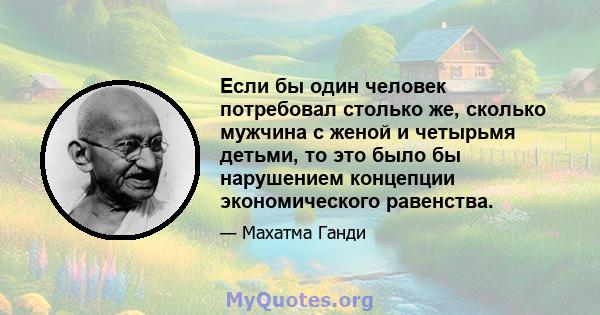 Если бы один человек потребовал столько же, сколько мужчина с женой и четырьмя детьми, то это было бы нарушением концепции экономического равенства.