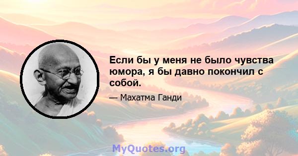 Если бы у меня не было чувства юмора, я бы давно покончил с собой.