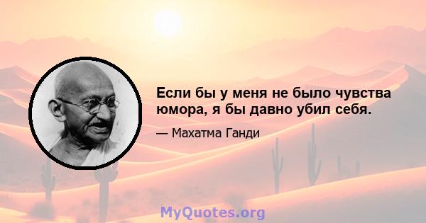 Если бы у меня не было чувства юмора, я бы давно убил себя.