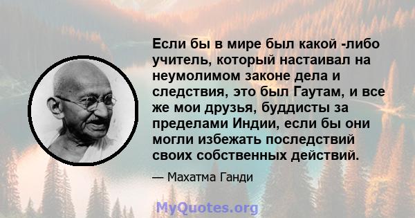 Если бы в мире был какой -либо учитель, который настаивал на неумолимом законе дела и следствия, это был Гаутам, и все же мои друзья, буддисты за пределами Индии, если бы они могли избежать последствий своих собственных 