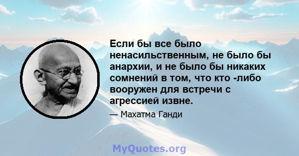 Если бы все было ненасильственным, не было бы анархии, и не было бы никаких сомнений в том, что кто -либо вооружен для встречи с агрессией извне.