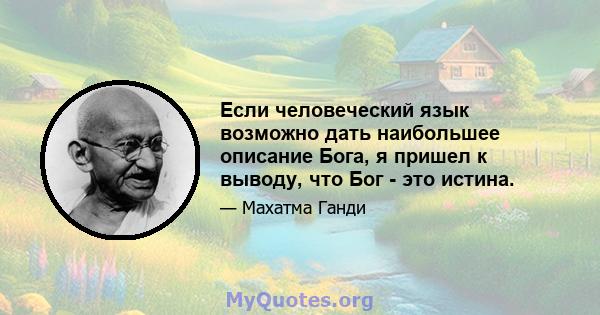 Если человеческий язык возможно дать наибольшее описание Бога, я пришел к выводу, что Бог - это истина.