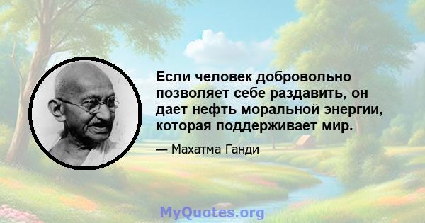 Если человек добровольно позволяет себе раздавить, он дает нефть моральной энергии, которая поддерживает мир.