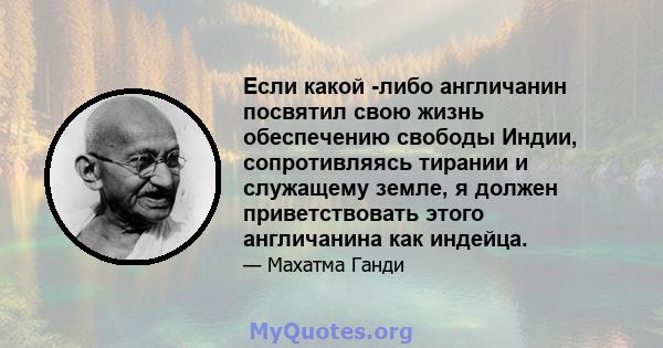 Если какой -либо англичанин посвятил свою жизнь обеспечению свободы Индии, сопротивляясь тирании и служащему земле, я должен приветствовать этого англичанина как индейца.