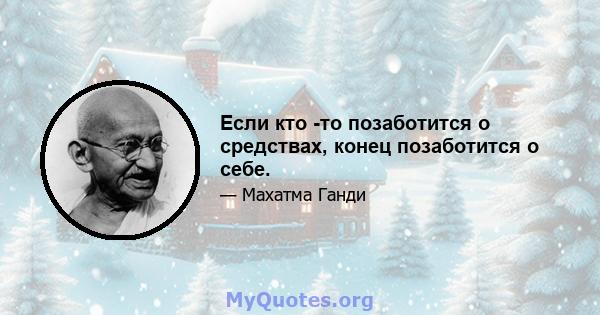 Если кто -то позаботится о средствах, конец позаботится о себе.