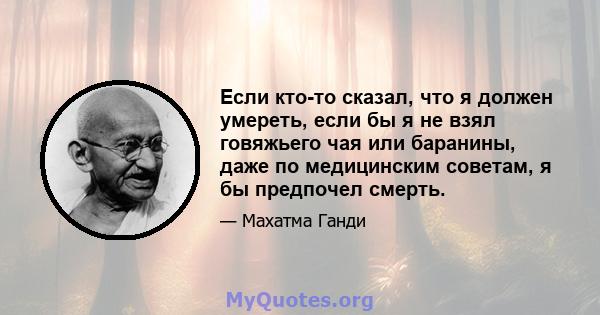 Если кто-то сказал, что я должен умереть, если бы я не взял говяжьего чая или баранины, даже по медицинским советам, я бы предпочел смерть.