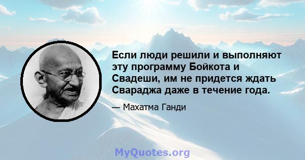 Если люди решили и выполняют эту программу Бойкота и Свадеши, им не придется ждать Свараджа даже в течение года.