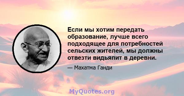 Если мы хотим передать образование, лучше всего подходящее для потребностей сельских жителей, мы должны отвезти видьяпит в деревни.