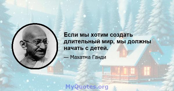 Если мы хотим создать длительный мир, мы должны начать с детей.