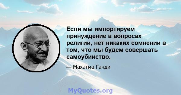 Если мы импортируем принуждение в вопросах религии, нет никаких сомнений в том, что мы будем совершать самоубийство.