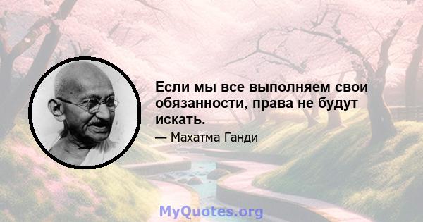 Если мы все выполняем свои обязанности, права не будут искать.