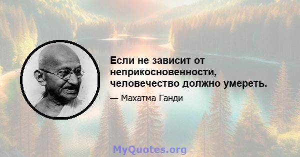 Если не зависит от неприкосновенности, человечество должно умереть.