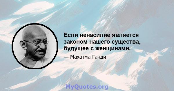 Если ненасилие является законом нашего существа, будущее с женщинами.