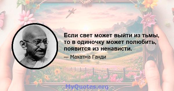 Если свет может выйти из тьмы, то в одиночку может полюбить, появится из ненависти.