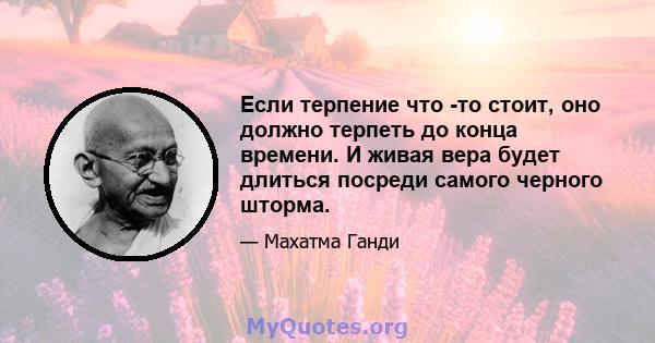 Если терпение что -то стоит, оно должно терпеть до конца времени. И живая вера будет длиться посреди самого черного шторма.