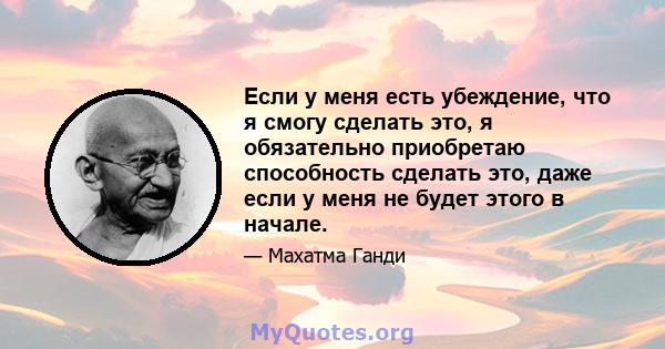 Если у меня есть убеждение, что я смогу сделать это, я обязательно приобретаю способность сделать это, даже если у меня не будет этого в начале.