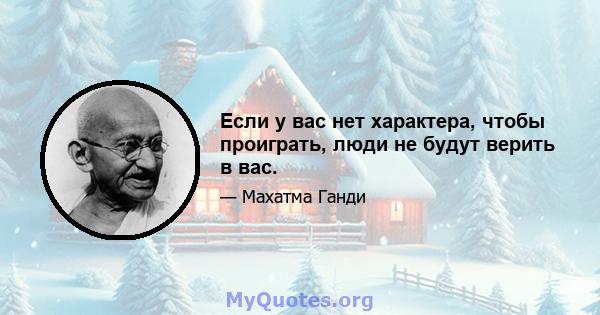 Если у вас нет характера, чтобы проиграть, люди не будут верить в вас.