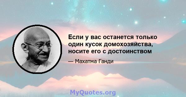 Если у вас останется только один кусок домохозяйства, носите его с достоинством