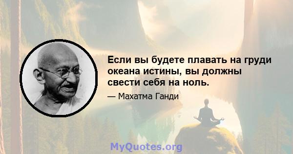 Если вы будете плавать на груди океана истины, вы должны свести себя на ноль.