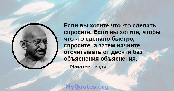 Если вы хотите что -то сделать, спросите. Если вы хотите, чтобы что -то сделало быстро, спросите, а затем начните отсчитывать от десяти без объяснения объяснения.