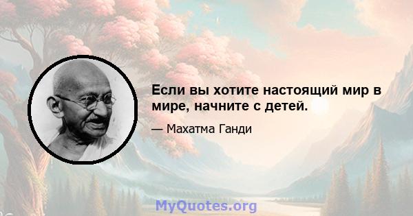 Если вы хотите настоящий мир в мире, начните с детей.