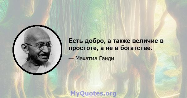 Есть добро, а также величие в простоте, а не в богатстве.