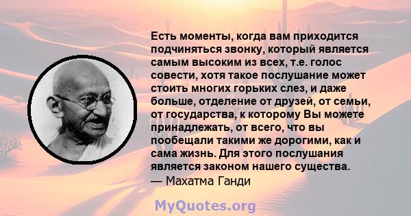 Есть моменты, когда вам приходится подчиняться звонку, который является самым высоким из всех, т.е. голос совести, хотя такое послушание может стоить многих горьких слез, и даже больше, отделение от друзей, от семьи, от 