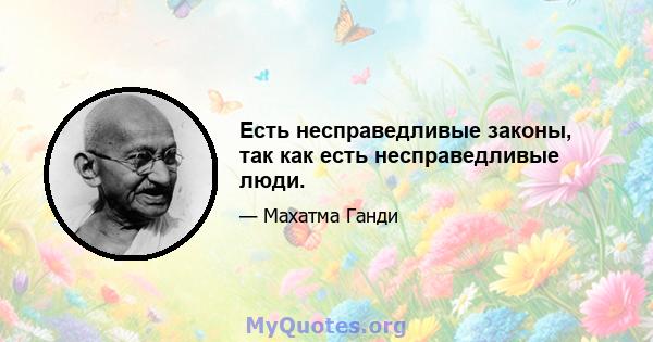 Есть несправедливые законы, так как есть несправедливые люди.