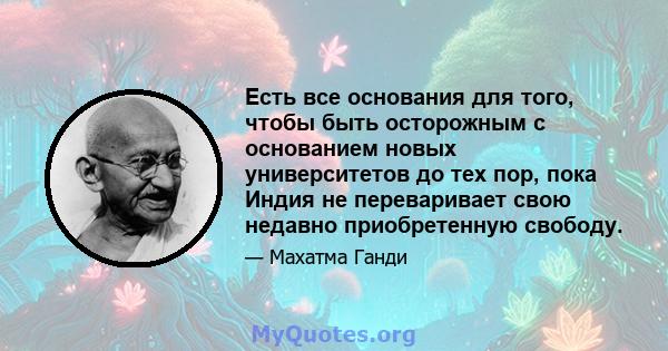 Есть все основания для того, чтобы быть осторожным с основанием новых университетов до тех пор, пока Индия не переваривает свою недавно приобретенную свободу.