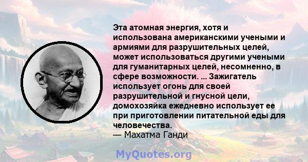 Эта атомная энергия, хотя и использована американскими учеными и армиями для разрушительных целей, может использоваться другими учеными для гуманитарных целей, несомненно, в сфере возможности. ... Зажигатель использует