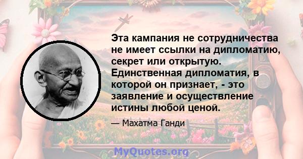 Эта кампания не сотрудничества не имеет ссылки на дипломатию, секрет или открытую. Единственная дипломатия, в которой он признает, - это заявление и осуществление истины любой ценой.