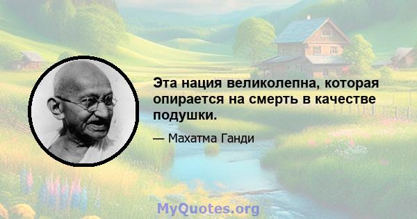 Эта нация великолепна, которая опирается на смерть в качестве подушки.