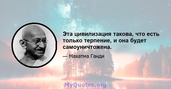 Эта цивилизация такова, что есть только терпение, и она будет самоуничтожена.