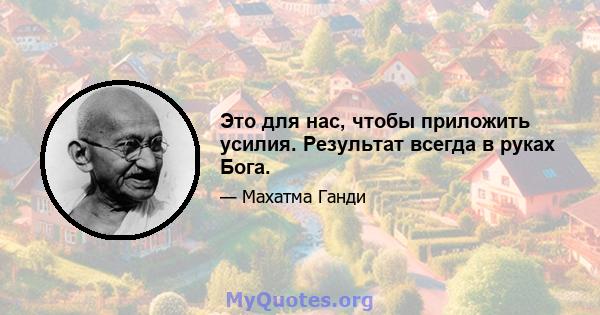 Это для нас, чтобы приложить усилия. Результат всегда в руках Бога.